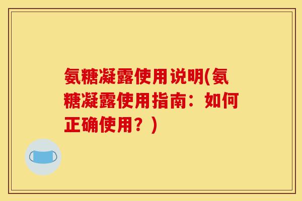 氨糖凝露使用说明(氨糖凝露使用指南：如何正确使用？)
