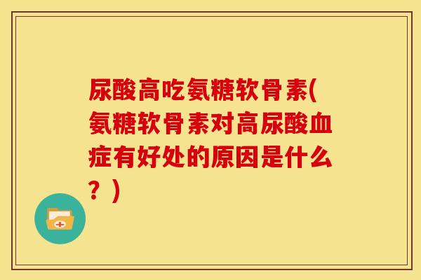 尿酸高吃氨糖软骨素(氨糖软骨素对高尿酸血症有好处的原因是什么？)