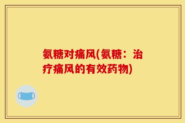 氨糖对痛风(氨糖：治疗痛风的有效药物)