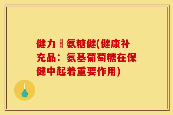 健力補氨糖健(健康补充品：氨基葡萄糖在保健中起着重要作用)