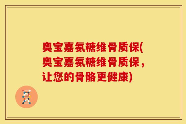 奥宝嘉氨糖维骨质保(奥宝嘉氨糖维骨质保，让您的骨骼更健康)
