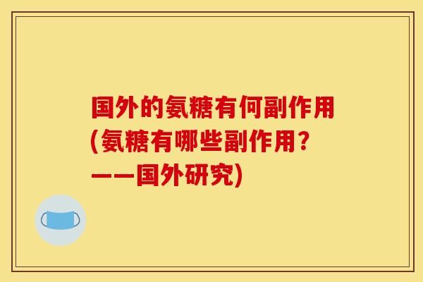 国外的氨糖有何副作用(氨糖有哪些副作用？——国外研究)