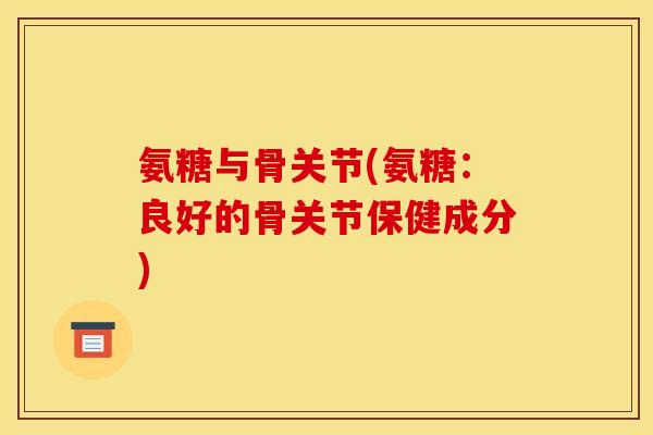 氨糖与骨关节(氨糖：良好的骨关节保健成分)