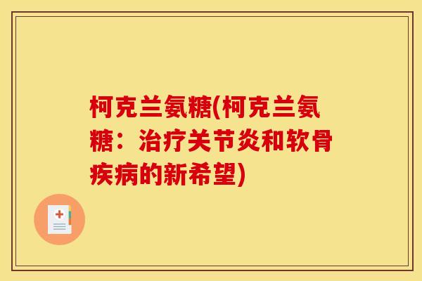 柯克兰氨糖(柯克兰氨糖：治疗关节炎和软骨疾病的新希望)