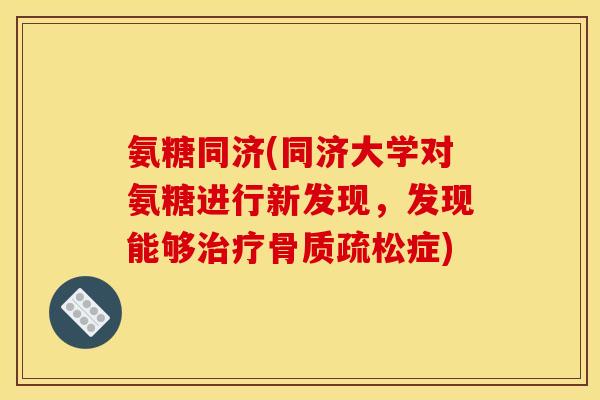 氨糖同济(同济大学对氨糖进行新发现，发现能够治疗骨质疏松症)
