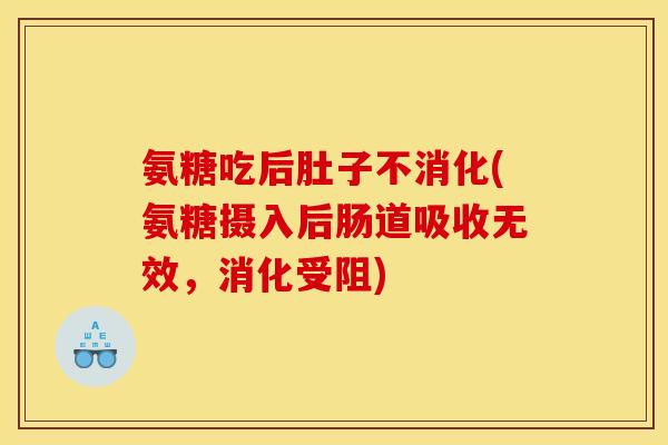 氨糖吃后肚子不消化(氨糖摄入后肠道吸收无效，消化受阻)