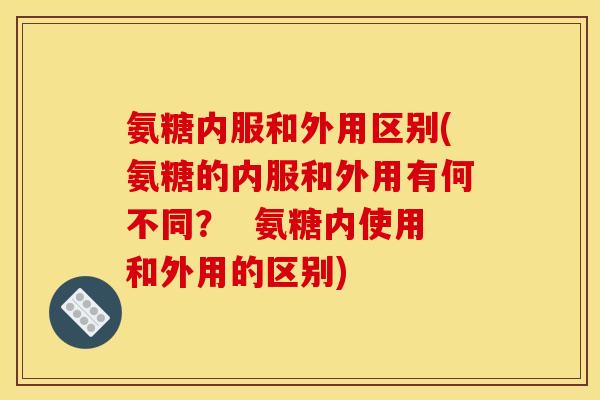 氨糖内服和外用区别(氨糖的内服和外用有何不同? 氨糖内使用和外用的区别)-第1张图片-关节骑士 氨糖内服和外用区别(氨糖的内服和外用有何不同? 氨糖内使用和外用的区别)-第1张图片-关节骑士