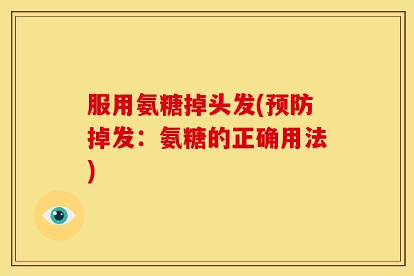 服用氨糖掉头发(预防掉发：氨糖的正确用法)