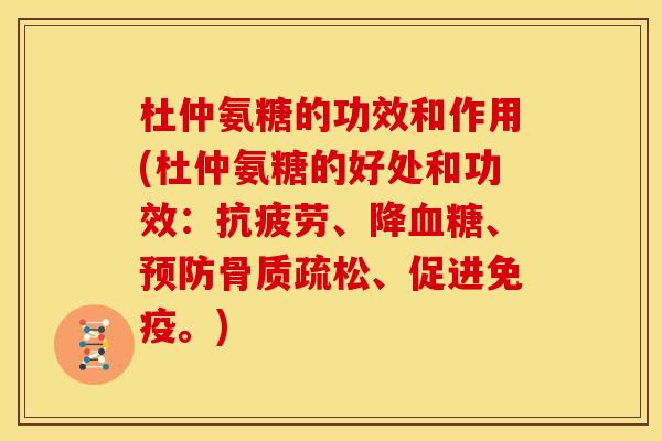 杜仲氨糖的功效和作用(杜仲氨糖的好处和功效：抗疲劳、降血糖、预防骨质疏松、促进免疫。)