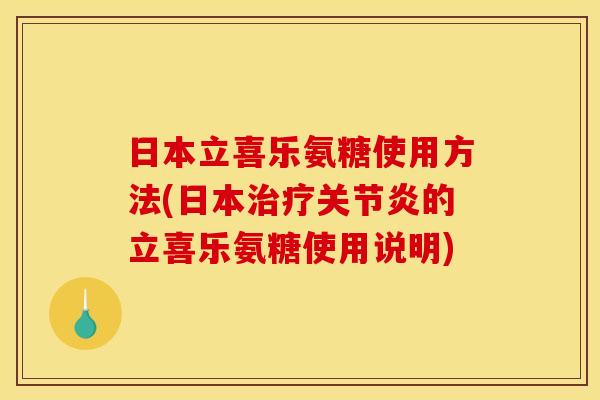 日本立喜乐氨糖使用方法(日本治疗关节炎的立喜乐氨糖使用说明)