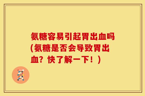 氨糖容易引起胃出血吗(氨糖是否会导致胃出血？快了解一下！)