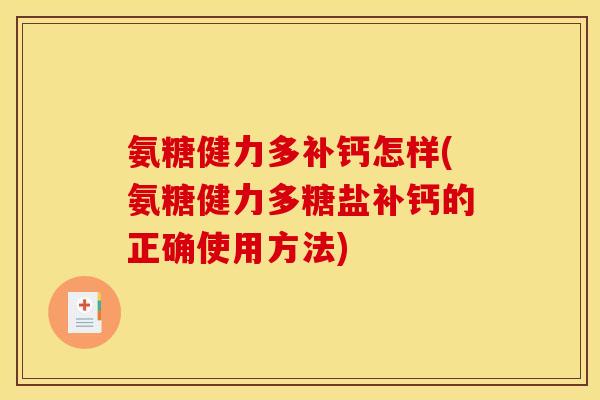 氨糖健力多补钙怎样(氨糖健力多糖盐补钙的正确使用方法)