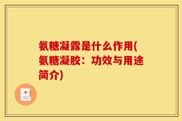 氨糖凝露是什么作用(氨糖凝胶：功效与用途简介)
