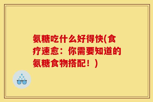 氨糖吃什么好得快(食疗速愈:你需要知道的氨糖食物搭配!)-第1张图片-关节骑士 氨糖吃什么好得快(食疗速愈:你需要知道的氨糖食物搭配!)-第1张图片-关节骑士