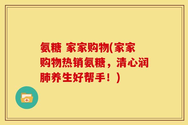 氨糖 家家购物(家家购物热销氨糖,清心润肺养生好帮手!)-第1张图片-关节骑士 氨糖 家家购物(家家购物热销氨糖,清心润肺养生好帮手!)-第1张图片-关节骑士