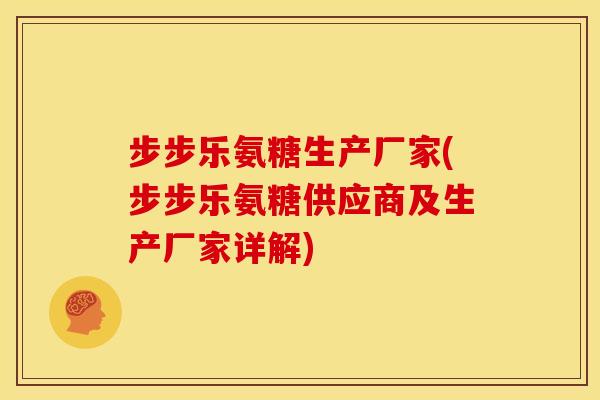 步步乐氨糖生产厂家(步步乐氨糖供应商及生产厂家详解)-第1张图片-关节骑士 步步乐氨糖生产厂家(步步乐氨糖供应商及生产厂家详解)-第1张图片-关节骑士
