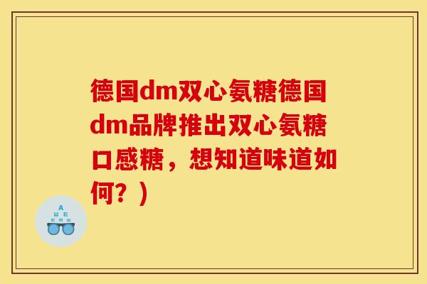 德国dm双心氨糖德国dm品牌推出双心氨糖口感糖，想知道味道如何？)