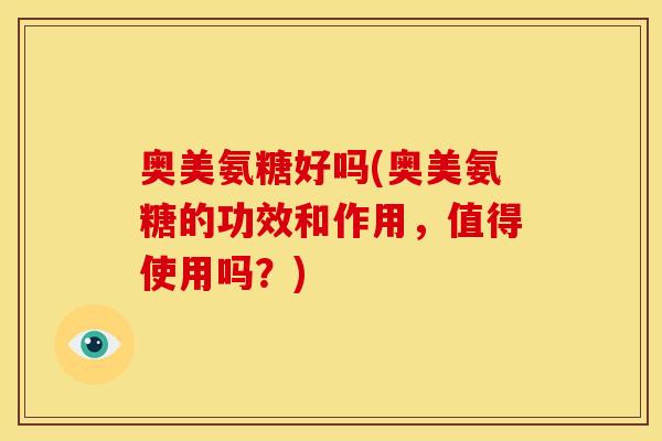 奥美氨糖好吗(奥美氨糖的功效和作用,值得使用吗?)-第1张图片-关节骑士 奥美氨糖好吗(奥美氨糖的功效和作用,值得使用吗?)-第1张图片-关节骑士