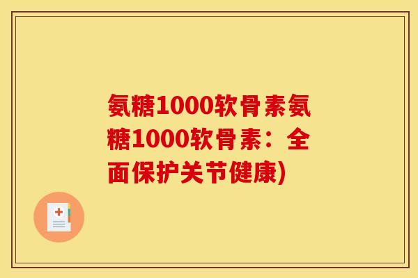 氨糖1000软骨素氨糖1000软骨素:全面保护关节健康)-第1张图片-关节骑士 氨糖1000软骨素氨糖1000软骨素:全面保护关节健康)-第1张图片-关节骑士