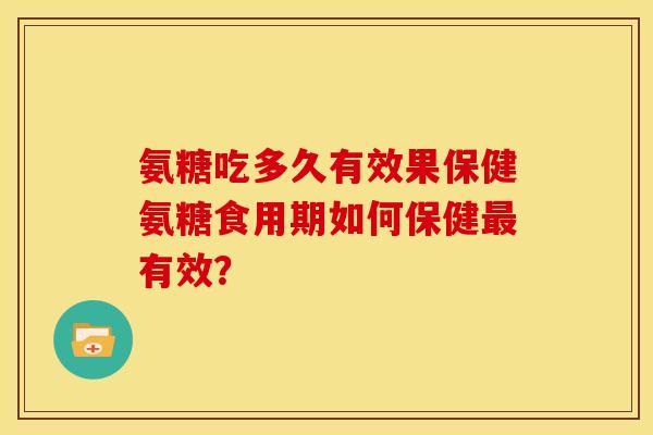 氨糖吃多久有效果保健氨糖食用期如何保健最有效？