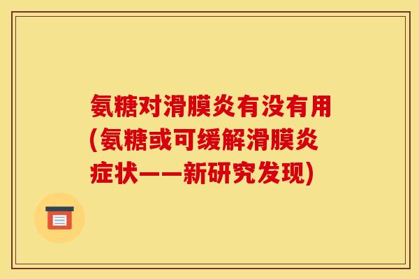 氨糖对滑膜炎有没有用(氨糖或可缓解滑膜炎症状——新研究发现)