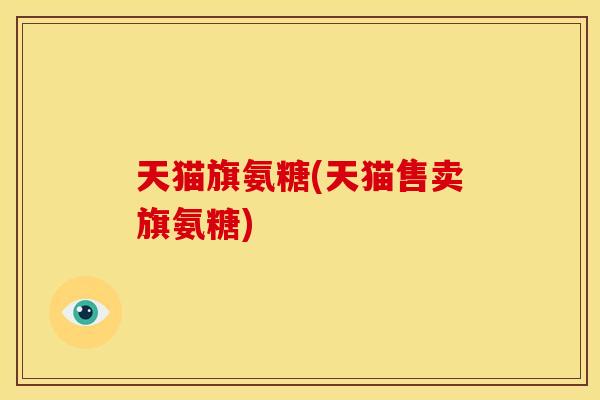 天猫旗氨糖(天猫售卖旗氨糖)-第1张图片-关节骑士