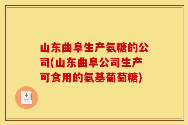 山东曲阜生产氨糖的公司(山东曲阜公司生产可食用的氨基葡萄糖)-第1张图片-关节骑士