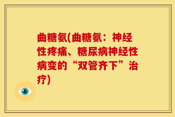曲糖氨(曲糖氨：神经性疼痛、糖尿病神经性病变的“双管齐下”治疗)