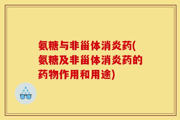 氨糖与非甾体消炎药(氨糖及非甾体消炎药的药物作用和用途)