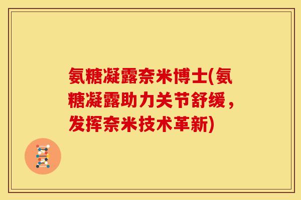 氨糖凝露奈米博士(氨糖凝露助力关节舒缓，发挥奈米技术革新)