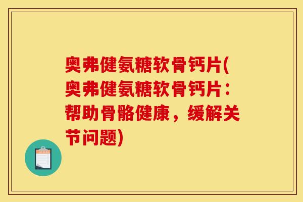 奥弗健氨糖软骨钙片(奥弗健氨糖软骨钙片：帮助骨骼健康，缓解关节问题)
