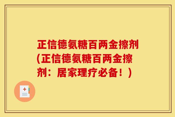 正信德氨糖百两金擦剂(正信德氨糖百两金擦剂：居家理疗必备！)