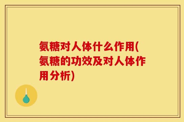 氨糖对人体什么作用(氨糖的功效及对人体作用分析)-第1张图片-关节骑士