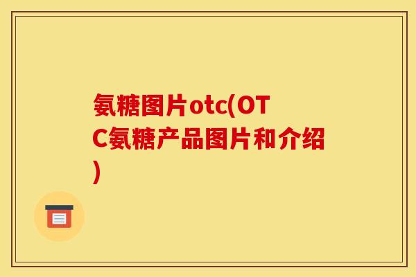 氨糖图片otc(OTC氨糖产品图片和介绍)