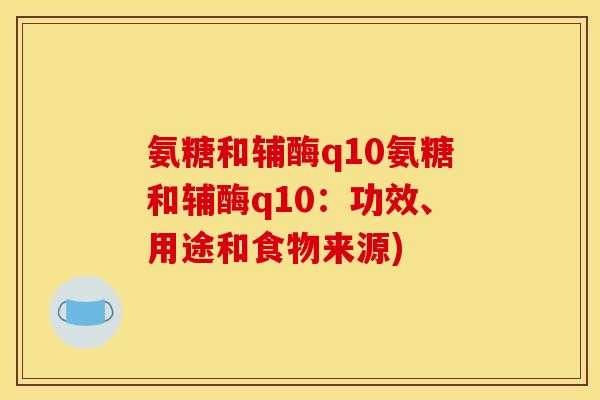 氨糖和辅酶q10氨糖和辅酶q10：功效、用途和食物来源)