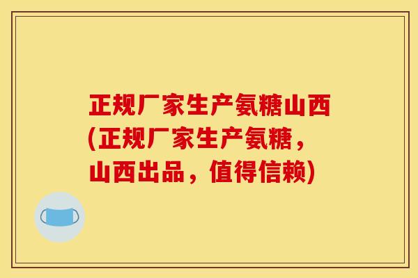 正规厂家生产氨糖山西(正规厂家生产氨糖，山西出品，值得信赖)
