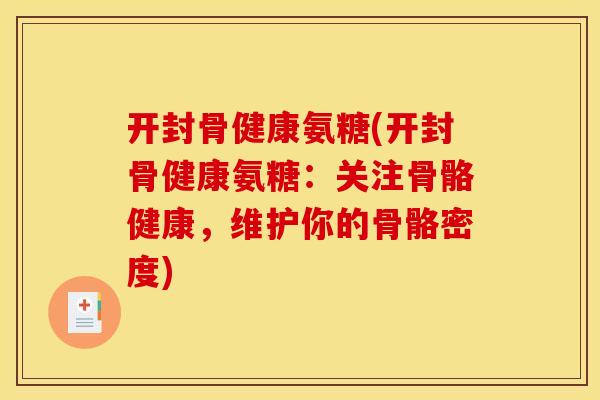 开封骨健康氨糖(开封骨健康氨糖：关注骨骼健康，维护你的骨骼密度)