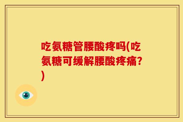 吃氨糖管腰酸疼吗(吃氨糖可缓解腰酸疼痛？)