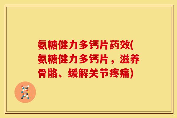 氨糖健力多钙片药效(氨糖健力多钙片，滋养骨骼、缓解关节疼痛)