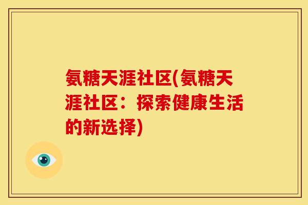 氨糖天涯社区(氨糖天涯社区：探索健康生活的新选择)