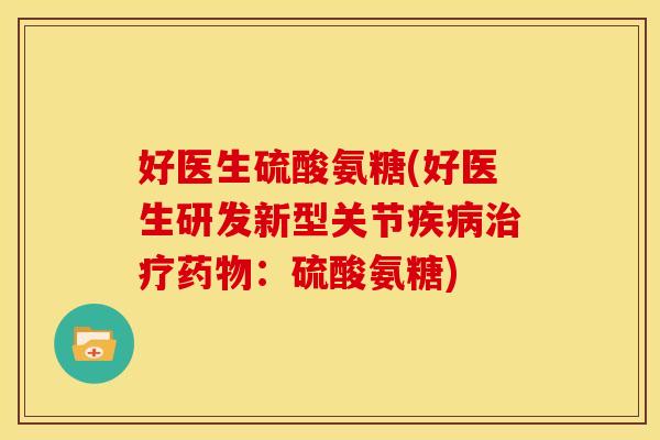 好医生硫酸氨糖(好医生研发新型关节疾病治疗药物：硫酸氨糖)