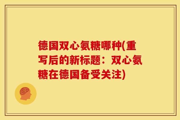德国双心氨糖哪种(重写后的新标题：双心氨糖在德国备受关注)