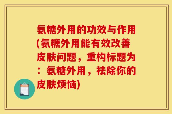 氨糖外用的功效与作用(氨糖外用能有效改善皮肤问题，重构标题为：氨糖外用，祛除你的皮肤烦恼)