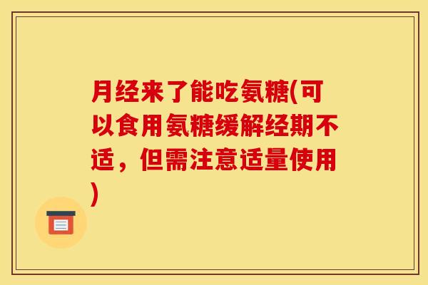 月经来了能吃氨糖(可以食用氨糖缓解经期不适，但需注意适量使用)