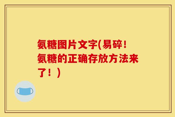 氨糖图片文字(易碎！氨糖的正确存放方法来了！)