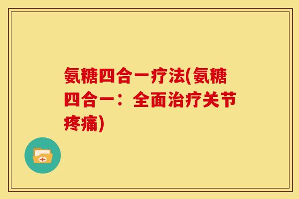 氨糖四合一疗法(氨糖四合一：全面治疗关节疼痛)-第1张图片-关节骑士