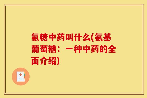 氨糖中药叫什么(氨基葡萄糖:一种中药的全面介绍)-第1张图片-关节骑士 氨糖中药叫什么(氨基葡萄糖:一种中药的全面介绍)-第1张图片-关节骑士