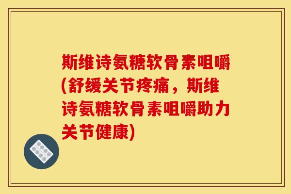 斯维诗氨糖软骨素咀嚼(舒缓关节疼痛，斯维诗氨糖软骨素咀嚼助力关节健康)