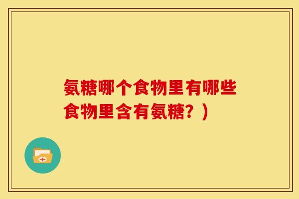 氨糖哪个食物里有哪些食物里含有氨糖？)