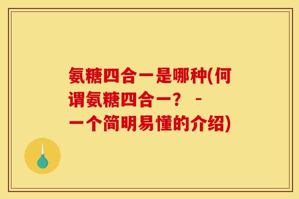 氨糖四合一是哪种(何谓氨糖四合一？ - 一个简明易懂的介绍)